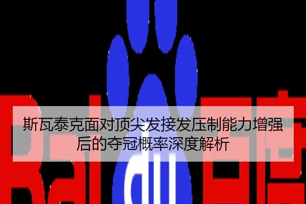 斯瓦泰克面对顶尖发接发压制能力增强后的夺冠概率深度解析
